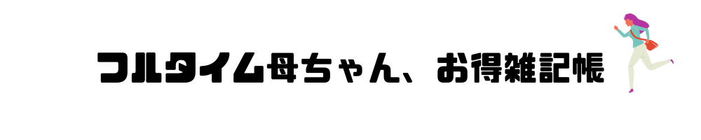 フルタイム母ちゃん、お得雑記帳